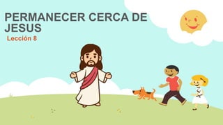 PERMANECER CERCA DE
JESUS
Lección 8
 