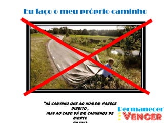 Eu faço o meu próprio caminho




    “Há caminho que ao homem parece
                direito ,
     mas ao cabo dá em caminhos de
                 morte
 