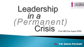 Leadership in a (Permanent) Crisis From HBR (July-August 2009) By: S.M. Kamran Atiq Kazmi 