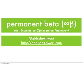 permanent beta (∞β)
Your Ecommerce Optimization Framework
@abhishektiwari
http://abhishek-tiwari.com
Thursday, 8 August 13
 