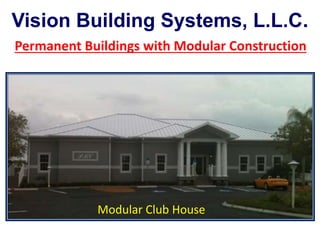Vision Building Systems, L.L.C.
Permanent Buildings with Modular Construction
Modular Club House
 