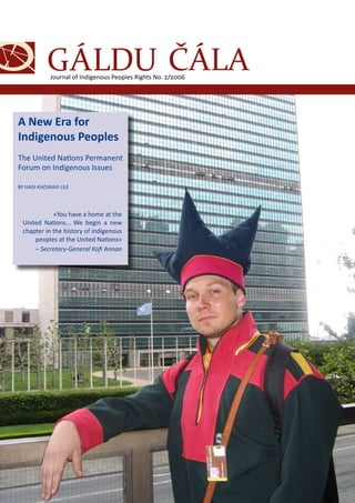 Journal of Indigenous Peoples Rights No. 2/2006 
A New Era for 
Indigenous Peoples 
The United Nations Permanent 
Forum on Indigenous Issues 
BY HADI KHOSRAVI LILE 
«You have a home at the 
United Nations… We begin a new 
chapter in the history of indigenous 
peoples at the United Nations» 
– Secretary-General Kofi Annan 
 
