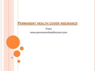 PERMANENT HEALTH COVER INSURANCE
                 From
      www.permanenthealthcover.com
 