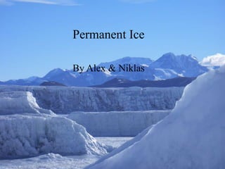 Permanent Ice

Permanent Ice
By Alex & Niklas


By: Alex and Niklas
 