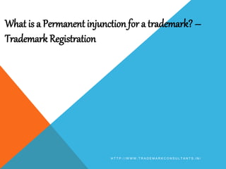 What is a Permanent injunction for a trademark? –
Trademark Registration
H T T P : / / W W W . T R A D E M A R K C O N S U L T A N T S . I N /
 
