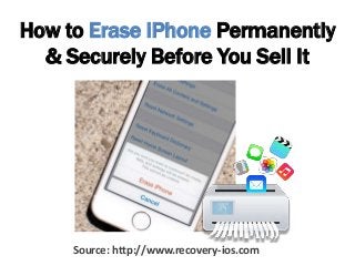 How to Erase iPhone Permanently
& Securely Before You Sell It
Source: http://www.recovery-ios.com
 