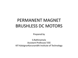 PERMANENT MAGNET
BRUSHLESS DC MOTORS
Prepared by
S.Rathinamala
Assistant Professor/ EEE
KIT-KalaignarKarunanidhi Institute of Technology
 