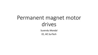 Permanent magnet motor
drives
Suvendu Mondal
EE, AP, SurTech
 