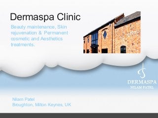 Dermaspa Clinic
Nilam Patel
Broughton, Milton Keynes, UK
Beauty maintenance, Skin
rejuvenation & Permanent
cosmetic and Aesthetics
treatments.
 