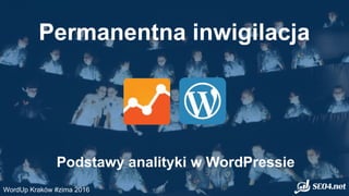 Permanentna inwigilacja
Podstawy analityki w WordPressie
WordUp Kraków #zima 2016
 