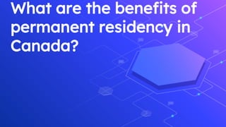 What are the benefits of
permanent residency in
Canada?
 