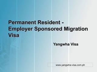 Permanent Resident -Permanent Resident -
Employer Sponsored MigrationEmployer Sponsored Migration
VisaVisa
Yangwha VisaYangwha Visa
www.yangwha-visa.com.ph
 