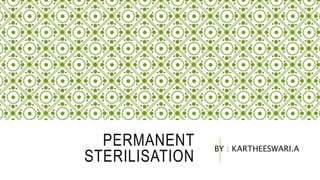 PERMANENT
STERILISATION
BY : KARTHEESWARI.A
 