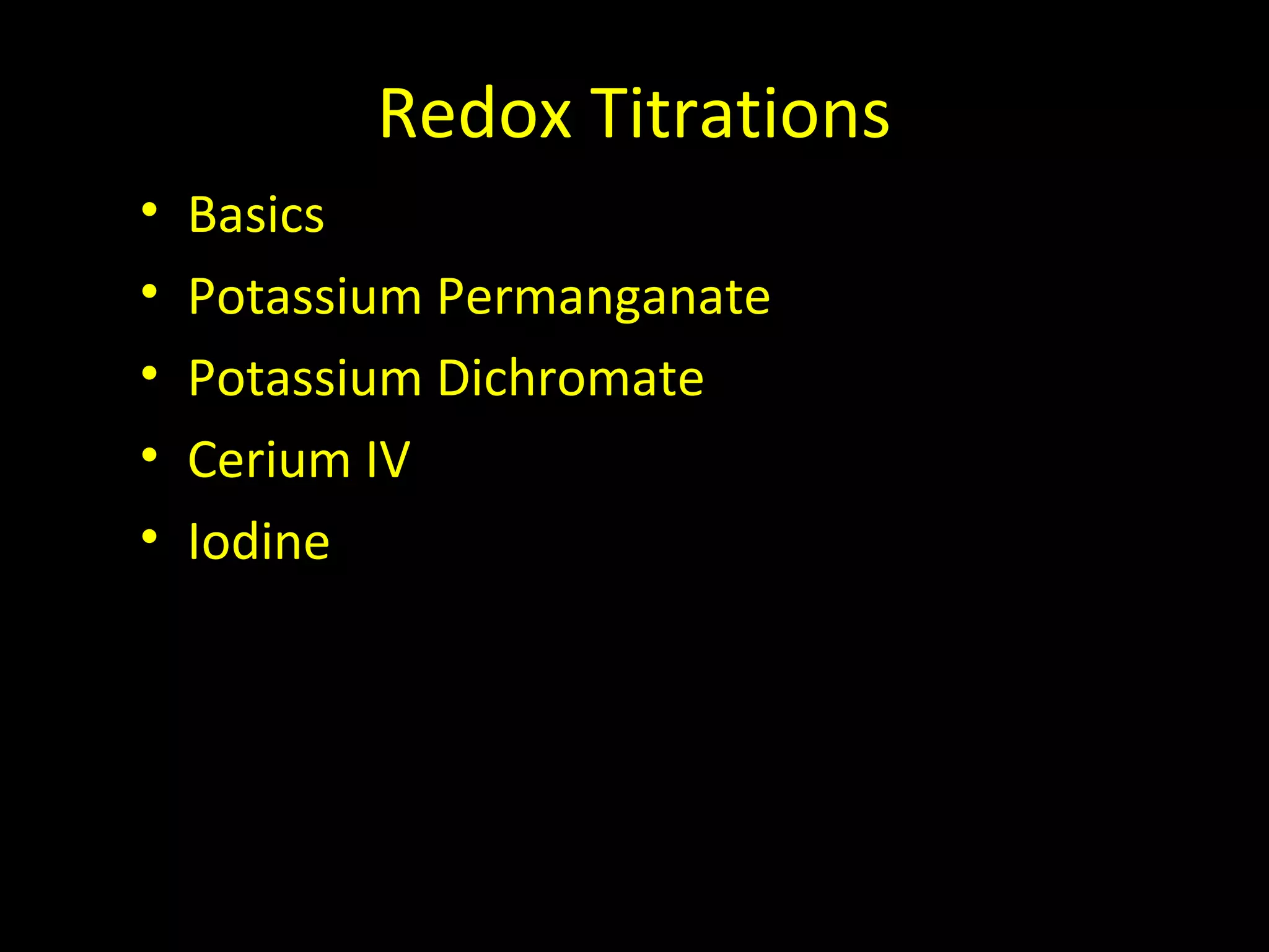 Redox Titrations
•
•
•
•
•

Basics
Potassium Permanganate
Potassium Dichromate
Cerium IV
Iodine

 