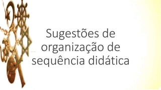 Sugestões de
organização de
sequência didática
 