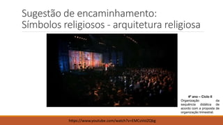 Sugestão de encaminhamento:
Símbolos religiosos - arquitetura religiosa
4º ano – Ciclo II
Organização da
sequência didática de
acordo com a proposta de
organização trimestral.
https://www.youtube.com/watch?v=EMCoVstZQbg
 