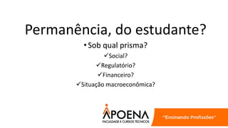 Permanência, do estudante?
•Sob qual prisma?
Social?
Regulatório?
Financeiro?
Situação macroeconômica?
 