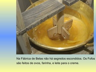 Na Fábrica de Belas não há segredos escondidos. Os Fofos são feitos de ovos, farinha, e leite para o creme.   