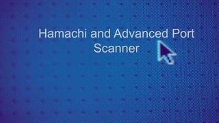 Hamachi and Advanced Port
Scanner
 
