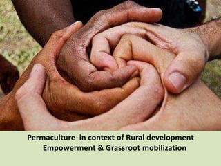 Permaculture in context of Rural development
Empowerment & Grassroot mobilization
 