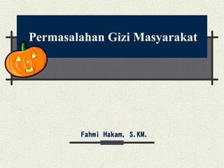Permasalahan Gizi Masyarakat
Fahmi Hakam, S.KM.
 