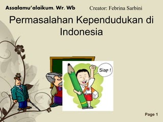 Assalamu’alaikum. Wr. Wb Creator: Febrina Sarbini 
Permasalahan Kependudukan di 
Indonesia 
Free Powerpoint Templates Page 1 
 