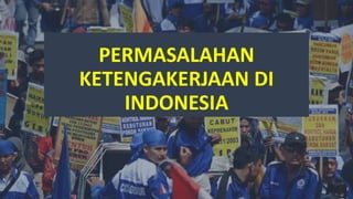 PERMASALAHAN
KETENGAKERJAAN DI
INDONESIA
 