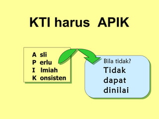 A  sli P  erlu I  lmiah K  onsisten KTI harus  APIK Bila tidak? Tidak dapat dinilai 