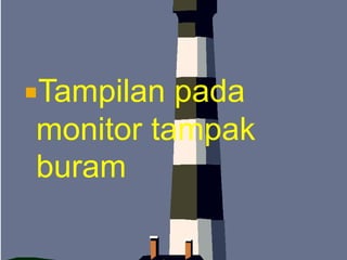 Tampilan

pada
monitor tampak
buram

 