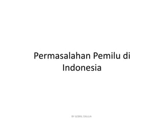 Permasalahan Pemilu di
Indonesia

BY GEBRIL DAULAI

 