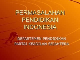 PERMASALAHAN PENDIDIKAN INDONESIA DEPARTEMEN PENDIDIKAN PARTAI KEADILAN SEJAHTERA 