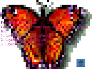 Pemanfaatan Intranet
Contoh pemanfaatan intranet pada sebuah organisasi, antara
lain:
1. Layanan Sumber Daya Manusia
2. Layanan Bahan dan Logistik
3. Layanan Sumber Informasi
 