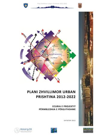 Plani Zhvillimor Urban i Prishtinës 2012-2022

PLANI ZHVILLIMOR URBAN
PRISHTINA 2012-2022
ECURIA E PROJEKTIT
PËRMBLEDHJA E PËRGJITHSHME

SH TATOR 2013

 