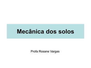Mecânica dos solos
Profa Rosane Vargas
 
