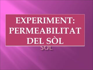 EXPERIMENT:
PERMEABILITAT
   DEL SÒL
 