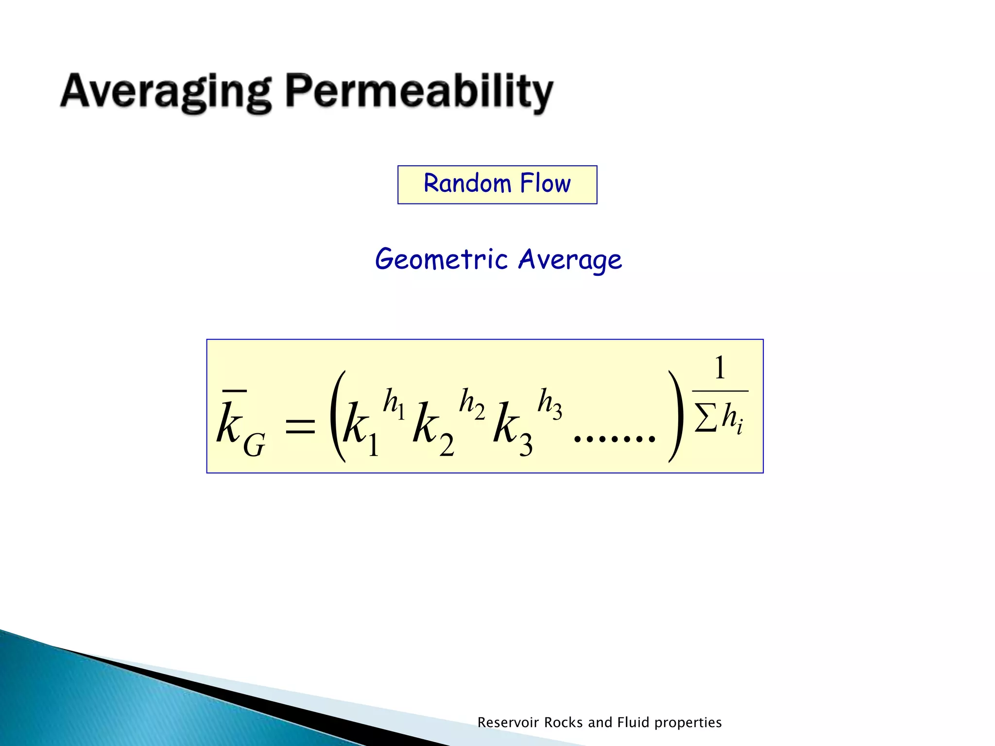 1 
Random Flow 
Geometric Average 
  h h h  hi 
G k k k k 
1 2 3 ....... 1 2 3 
Reservoir Rocks and Fluid properties 
 