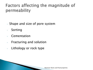 • Shape and size of pore system 
• Sorting 
• Cementation 
• Fracturing and solution 
• Lithology or rock type 
Reservoir Rocks and Fluid properties 
 