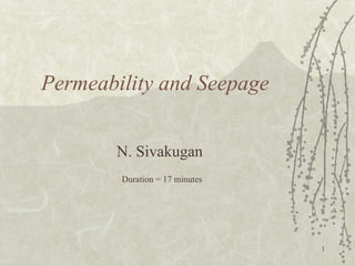 1 
Permeability and Seepage 
N. Sivakugan 
Duration = 17 minutes 
 