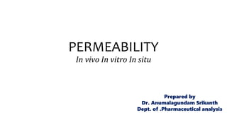 PERMEABILITY
In vivo In vitro In situ
Prepared by
Dr. Anumalagundam Srikanth
Dept. of .Pharmaceutical analysis
 
