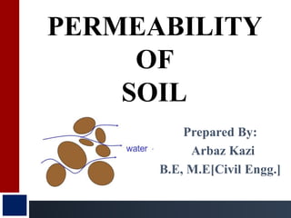 PERMEABILITY
OF
SOIL
Prepared By:
Arbaz Kazi
B.E, M.E[Civil Engg.]
 