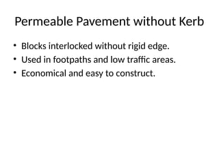 Permeable Pavement without Kerb
• Blocks interlocked without rigid edge.
• Used in footpaths and low traffic areas.
• Economical and easy to construct.
 
