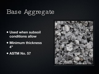 Base Aggregate Used when subsoil conditions allow Minimum thickness 4” ASTM No. 57 