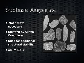 Subbase Aggregate Not always necessary Dictated by Subsoil Conditions Used for additional structural stability ASTM No. 2 
