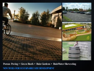 Porous Paving • Green Roofs • Rain Gardens • RainWater Harvesting NEW TOOLS FOR SUSTAINABLE SITE DEVELOPMENT 