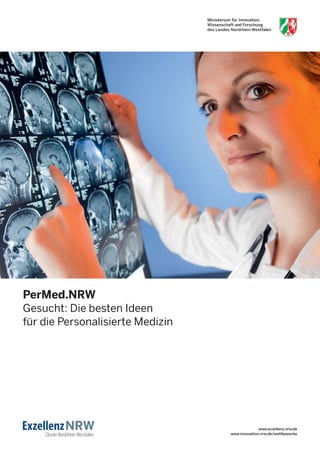 PerMed.NRW
Gesucht: Die besten Ideen
für die Personalisierte Medizin




                                                www.exzellenz.nrw.de
                                  www.innovation.nrw.de/wettbewerbe
 