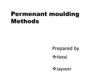 Permenant moulding
Methods
Prepared by
Hetal
Jayveer
 