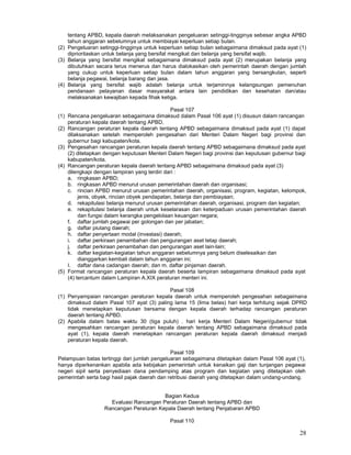 28
tentang APBD, kepala daerah melaksanakan pengeluaran setinggi-tingginya sebesar angka APBD
tahun anggaran sebelumnya untuk membiayai keperluan setiap bulan.
(2) Pengeluaran setinggi-tingginya untuk keperluan setiap bulan sebagaimana dimaksud pada ayat (1)
diprioritaskan untuk belanja yang bersifat mengikat dan belanja yang bersifat wajib.
(3) Belanja yang bersifat mengikat sebagaimana dimaksud pada ayat (2) merupakan belanja yang
dibutuhkan secara terus menerus dan harus dialokasikan oleh pemerintah daerah dengan jumlah
yang cukup untuk keperluan setiap bulan dalam tahun anggaran yang bersangkutan, seperti
belanja pegawai, belanja barang dan jasa.
(4) Belanja yang bersifat wajib adalah belanja untuk terjaminnya kelangsungan pemenuhan
pendanaan pelayanan dasar masyarakat antara lain pendidikan dan kesehatan dan/atau
melaksanakan kewajiban kepada fihak ketiga.
Pasal 107
(1) Rencana pengeluaran sebagaimana dimaksud dalam Pasal 106 ayat (1) disusun dalam rancangan
peraturan kepala daerah tentang APBD.
(2) Rancangan peraturan kepala daerah tentang APBD sebagaimana dimaksud pada ayat (1) dapat
dilaksanakan setelah memperoleh pengesahan dari Menteri Dalam Negeri bagi provinsi dan
gubernur bagi kabupaten/kota.
(3) Pengesahan rancangan peraturan kepala daerah tentang APBD sebagaimana dimaksud pada ayat
(2) ditetapkan dengan keputusan Menteri Dalam Negeri bagi provinsi dan keputusan gubernur bagi
kabupaten/kota.
(4) Rancangan peraturan kepala daerah tentang APBD sebagaimana dimaksud pada ayat (3)
dilengkapi dengan lampiran yang terdiri dari :
a. ringkasan APBD;
b. ringkasan APBD menurut urusan pemerintahan daerah dan organisasi;
c. rincian APBD menurut urusan pemerintahan daerah, organisasi, program, kegiatan, kelompok,
jenis, obyek, rincian obyek pendapatan, belanja dan pembiayaan;
d. rekapitulasi belanja menurut urusan pemerintahan daerah, organisasi, program dan kegiatan;
e. rekapitulasi belanja daerah untuk keselarasan dan keterpaduan urusan pemerintahan daerah
dan fungsi dalam kerangka pengelolaan keuangan negara;
f. daftar jumlah pegawai per golongan dan per jabatan;
g. daftar piutang daerah;
h. daftar penyertaan modal (investasi) daerah;
i. daftar perkiraan penambahan dan pengurangan aset tetap daerah;
j. daftar perkiraan penambahan dan pengurangan aset lain-lain;
k. daftar kegiatan-kegiatan tahun anggaran sebelumnya yang belum diselesaikan dan
dianggarkan kembali dalam tahun anggaran ini;
I. daftar dana cadangan daerah; dan m. daftar pinjaman daerah.
(5) Format rancangan peraturan kepala daerah beserta lampiran sebagaimana dimaksud pada ayat
(4) tercantum dalam Lampiran A.XIX peraturan menteri ini.
Pasal 108
(1) Penyampaian rancangan peraturan kepala daerah untuk memperoleh pengesahan sebagaimana
dimaksud dalam Pasal 107 ayat (3) paling lama 15 (lima belas) hari kerja terhitung sejak DPRD
tidak menetapkan keputusan bersama dengan kepala daerah terhadap rancangan peraturan
daerah tentang APBD.
(2) Apabila dalam batas waktu 30 (tiga puluh) . hari kerja Menteri Dalam Negeri/gubernur tidak
mengesahkan rancangan peraturan kepala daerah tentang APBD sebagaimana dimaksud pada
ayat (1), kepala daerah menetapkan rancangan peraturan kepala daerah dimaksud menjadi
peraturan kepala daerah.
Pasal 109
Pelampuan batas tertinggi dari jumlah pengeluaran sebagaimana ditetapkan dalam Pasal 106 ayat (1),
hanya diperkenankan apabila ada kebijakan pemerintah untuk kenaikan gaji dan tunjangan pegawai
negeri sipil serta penyediaan dana pendamping atas program dan kegiatan yang ditetapkan oleh
pemerintah serta bagi hasil pajak daerah dan retribusi daerah yang ditetapkan dalam undang-undang.
Bagian Kedua
Evaluasi Rancangan Peraturan Daerah tentang APBD dan
Rancangan Peraturan Kepala Daerah tentang Penjabaran APBD
Pasal 110
 