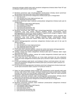 46
transportasi sehingga melebihi batas waktu penyetoran sebagaimana dimaksud dalam Pasal 187 ayat
(2) ditetapkan dalam peraturan kepala daerah.
Pasal 189
(1) Bendahara penerimaan wajib menyelenggarakan penatausahaan terhadap seluruh penerimaan
dan penyetoran atas penerimaan yang menjadi tanggung jawabnya.
(2) Penatausahaan atas penerimaan sebagaimana dimaksud pada ayat (1) menggunakan:
a. buku kas umum;
b. buku pembantu per rincian objek penerimaan; dan
c. buku rekapitulasi penerimaan harian.
(3) Bendahara penerimaan dalam melakukan penatausahaan sebagaimana dimaksud pada ayat (2)
menggunakan:
a. surat ketetapan pajak daerah (SKP-Daerah);
b. surat ketetapan retribusi (SKR);
c. Surat tanda setoran (STS);
d. surat tanda bukti pembayaran; dan
e. bukti penerimaan lainnya yang sah.
(4) Bendahara penerimaan pada SKPD wajib mempertanggungjawabkan secara administratif atas
pengelolaan uang yang menjadi tanggung jawabnya dengan menyampaikan laporan
pertanggungjawaban penerimaan kepada pengguna anggaran/kuasa pengguna anggaran melalui
PPK-SKPD paling lambat tanggal 10 bulan berikutnya.
(5) Bendahara penerimaan pada SKPD wajib mempertanggungjawabkan secara fungsional atas
pengelolaan uang yang menjadi tanggung jawabnya dengan menyampaikan laporan
pertanggungjawaban penerimaan kepada PPKD selaku BUD paling lambat tanggal 10 bulan
berikutnya.
(6) Laporan pertanggungjawaban penerimaan sebagaimana dimaksud pada ayat (4) dan ayat (5)
dilampiri dengan:
a. buku kas umum;
b. buku pembantu per rincian objek penerimaan;
c. buku rekapitulasi penerimaan harian; dan
d. bukti penerimaan lainnya yang sah.
(7) PPKD selaku BUD melakukan verifikasi, evaluasi dan analisis atas laporan pertanggungjawaban
bendahara penerimaan pada SKPD sebagaimana dimaksud pada ayat (5).
(8) Verifikasi, evaluasi dan analisis sebagaimana dimaksud pada ayat (7) dilakukan dalam rangka
rekonsiliasi penerimaan.
(9) Mekanisme dan tatacara verifikasi, evaluasi dan analisis sebagaimana dimaksud pada ayat (8)
diatur dalam peraturan kepala daerah.
(10) Format buku kas umum, buku pembantu per rincian objek penerimaan dan buku rekapitulasi
penerimaan harian sebagaimana dimaksud pada ayat (2) tercantum dalam Lampiran D.I peraturan
menteri
(11) Format surat ketetapan pajak daerah, surat ketetapan retribusi, surat tanda setoran, dan surat
tanda bukti pembayaran sebagaimana dimaksud pada ayat (3) tercantum dalam Lampiran D.II
peraturan menteri ini.
(12) Format laporan pertanggungjawaban bendahara penerimaan sebagaimana dimaksud pada ayat
(4) dan ayat (5) tercantum dalam Lampiran D.III peraturan menteri ini.
Pasal 190
(1) Dalam hal obyek pendapatan daerah tersebar atas pertimbangan kondisi geografis wajib pajak
dan/atau wajib retribusi tidak mungkin membayar kewajibannya langsung pada badan, lembaga
keuangan atau kantor pos yang bertugas melaksanakan sebagian tugas dan fungsi bendahara
penerimaan, dapat ditunjuk bendahara penerimaan pembantu.
(2) Bendahara penerimaan pembantu wajib menyelenggarakan penatausahaan terhadap seluruh
penerimaan dan penyetoran atas penerimaan yang menjadi tanggung jawabnya.
(3) Penatausahaan atas penerimaan sebagaimana dimaksud pada ayat (2) menggunakan:
a. buku kas umum; dan
b. buku kas penerimaan harian pembantu.
(4) Bendahara penerimaan pembantu dalam melakukan penatausahaan sebagaimana dimaksud
pada ayat (3) menggunakan:
a. surat ketetapan pajak daerah (SKP-Daerah);
b. surat ketetapan retribusi (SKR);
c. surat tanda setoran (STS);
d. surat tanda bukti pembayaran; dan
e. bukti penerimaan lainnya yang sah.
 