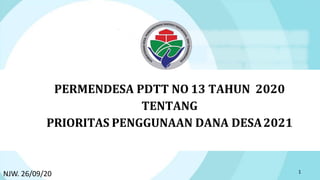 PERMENDESA PDTT NO 13 TAHUN 2020
TENTANG
PRIORITAS PENGGUNAAN DANA DESA2021
1
NJW. 26/09/20
 