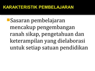 Sasaran pembelajaran
mencakup pengembangan
ranah sikap, pengetahuan dan
keterampilan yang dielaborasi
untuk setiap satuan pendidikan
 